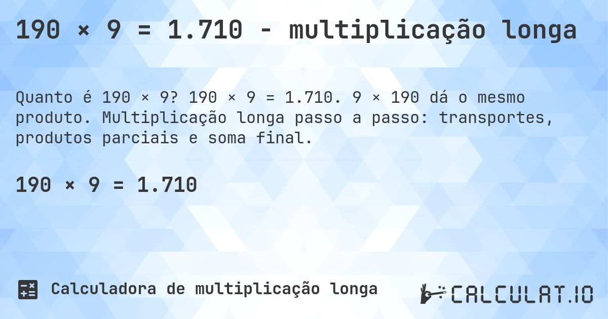 190 × 9 = 1.710 - multiplicação longa. 190 × 9 = 1.710. 9 × 190 dá o mesmo produto. Multiplicação longa passo a passo: transportes, produtos parciais e soma final.