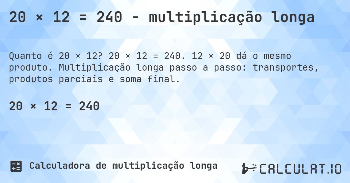 20 × 12 = 240 - multiplicação longa. 20 × 12 = 240. 12 × 20 dá o mesmo produto. Multiplicação longa passo a passo: transportes, produtos parciais e soma final.