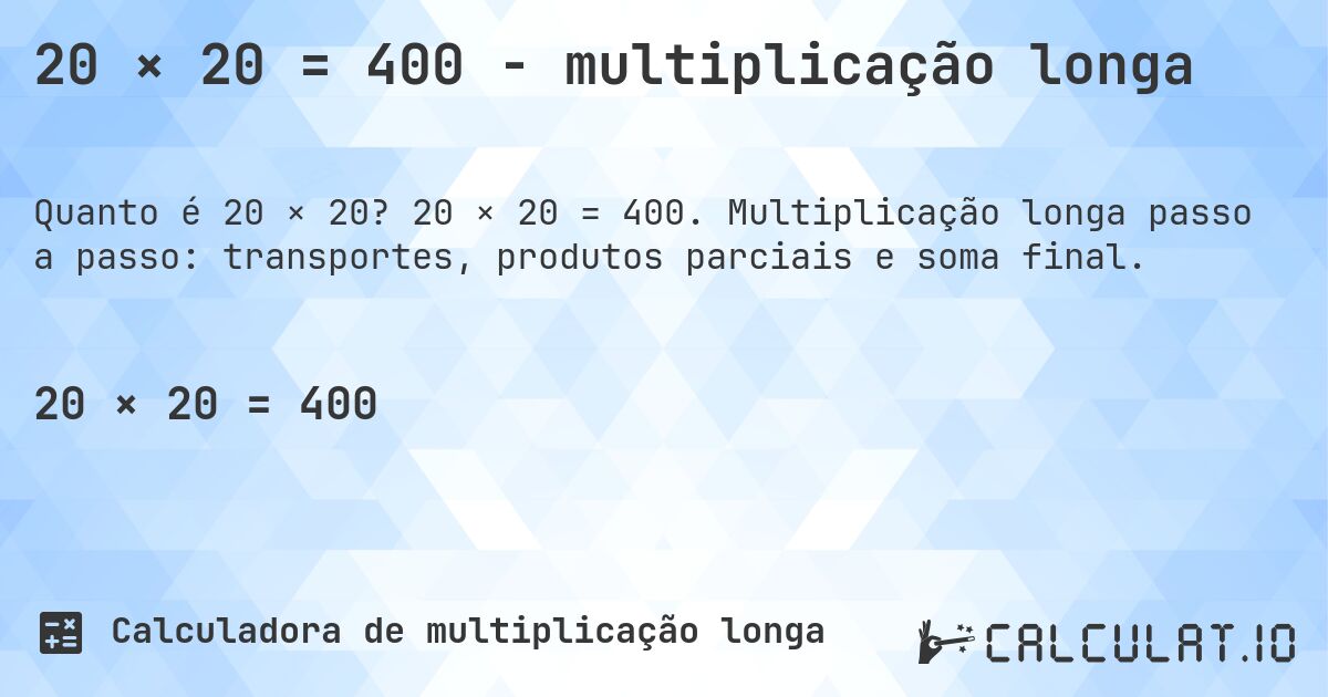 20 × 20 = 400 - multiplicação longa. 20 × 20 = 400. Multiplicação longa passo a passo: transportes, produtos parciais e soma final.