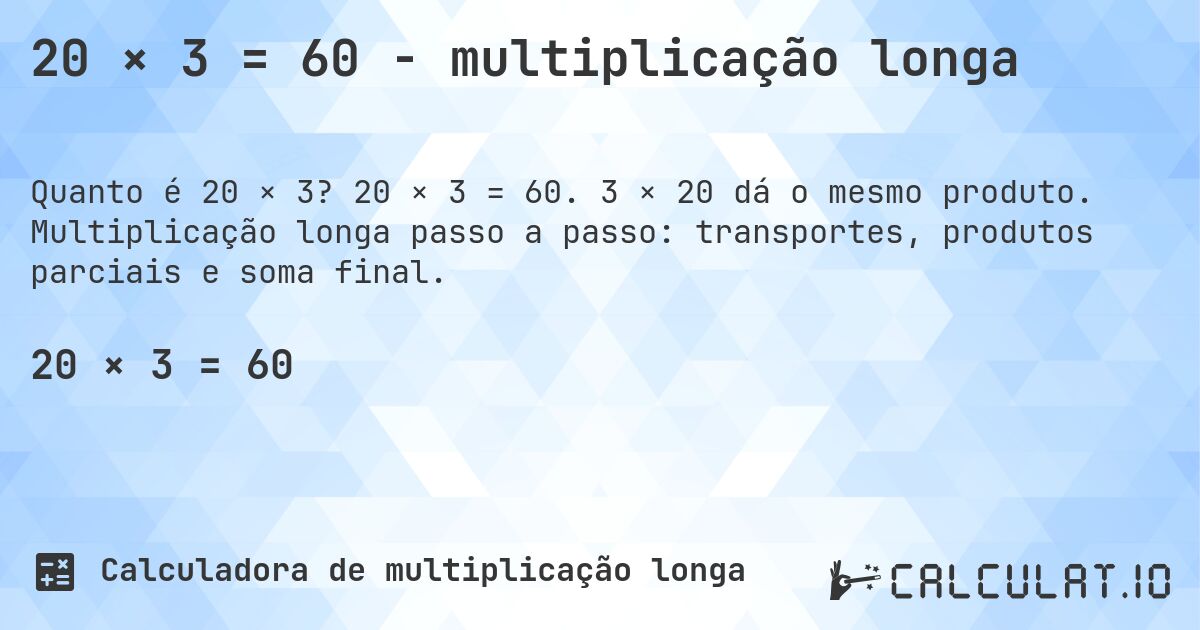 20 × 3 = 60 - multiplicação longa. 20 × 3 = 60. 3 × 20 dá o mesmo produto. Multiplicação longa passo a passo: transportes, produtos parciais e soma final.