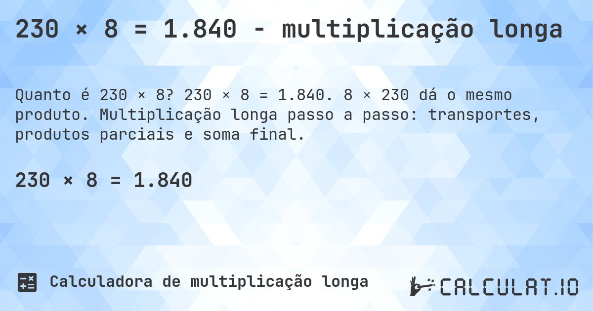 230 × 8 = 1.840 - multiplicação longa. 230 × 8 = 1.840. 8 × 230 dá o mesmo produto. Multiplicação longa passo a passo: transportes, produtos parciais e soma final.