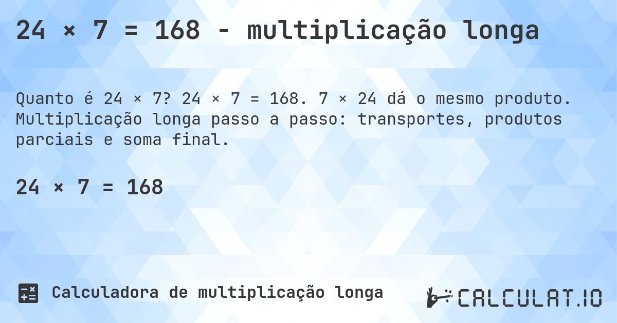 24 × 7 = 168 - multiplicação longa. 24 × 7 = 168. 7 × 24 dá o mesmo produto. Multiplicação longa passo a passo: transportes, produtos parciais e soma final.