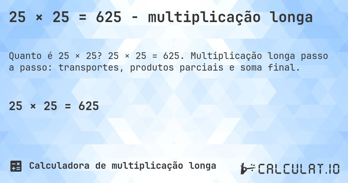25 × 25 = 625 - multiplicação longa. 25 × 25 = 625. Multiplicação longa passo a passo: transportes, produtos parciais e soma final.