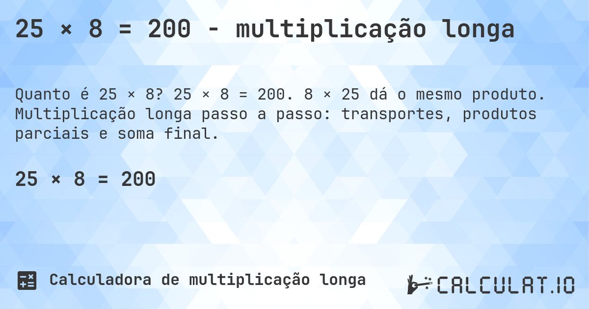 25 × 8 = 200 - multiplicação longa. 25 × 8 = 200. 8 × 25 dá o mesmo produto. Multiplicação longa passo a passo: transportes, produtos parciais e soma final.