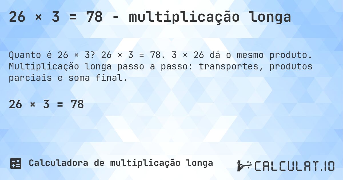 26 × 3 = 78 - multiplicação longa. 26 × 3 = 78. 3 × 26 dá o mesmo produto. Multiplicação longa passo a passo: transportes, produtos parciais e soma final.