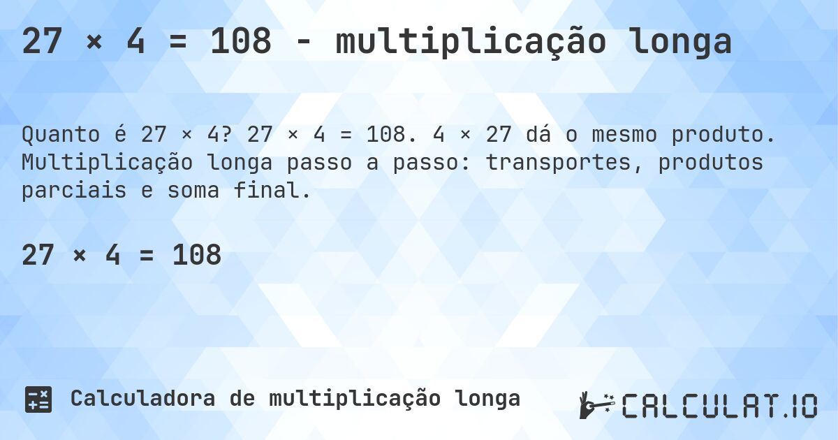 27 × 4 = 108 - multiplicação longa. 27 × 4 = 108. 4 × 27 dá o mesmo produto. Multiplicação longa passo a passo: transportes, produtos parciais e soma final.