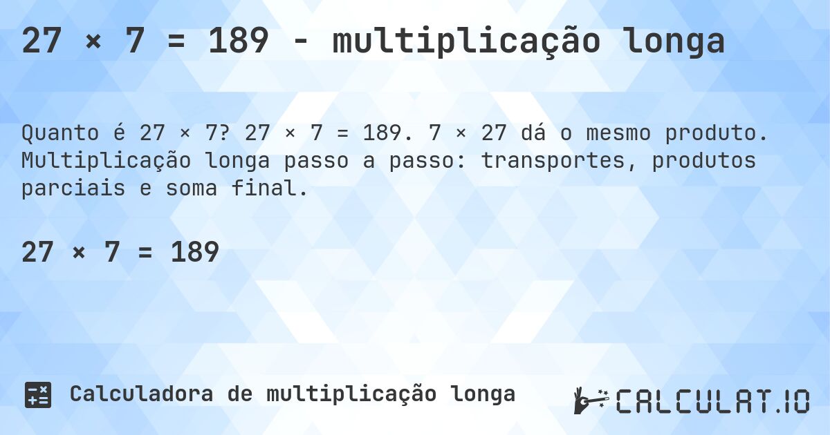 27 × 7 = 189 - multiplicação longa. 27 × 7 = 189. 7 × 27 dá o mesmo produto. Multiplicação longa passo a passo: transportes, produtos parciais e soma final.