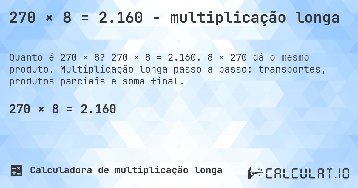 270 × 8 = 2.160 - multiplicação longa. 270 × 8 = 2.160. 8 × 270 dá o mesmo produto. Multiplicação longa passo a passo: transportes, produtos parciais e soma final.