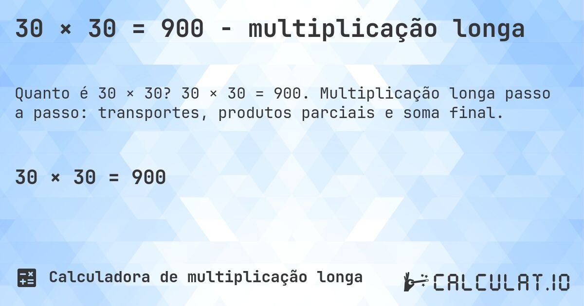 30 × 30 = 900 - multiplicação longa. 30 × 30 = 900. Multiplicação longa passo a passo: transportes, produtos parciais e soma final.