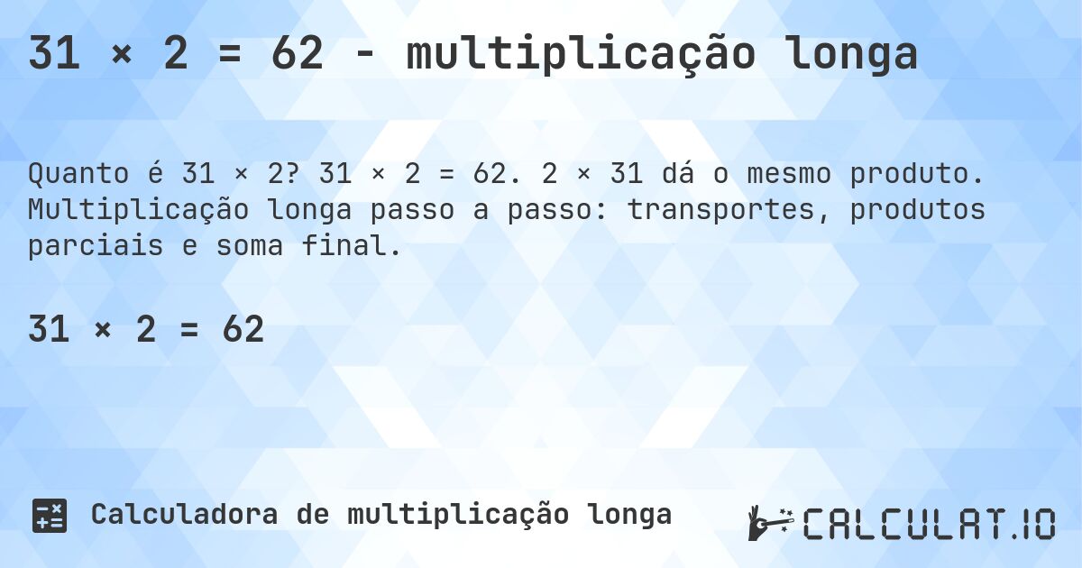 31 × 2 = 62 - multiplicação longa. 31 × 2 = 62. 2 × 31 dá o mesmo produto. Multiplicação longa passo a passo: transportes, produtos parciais e soma final.