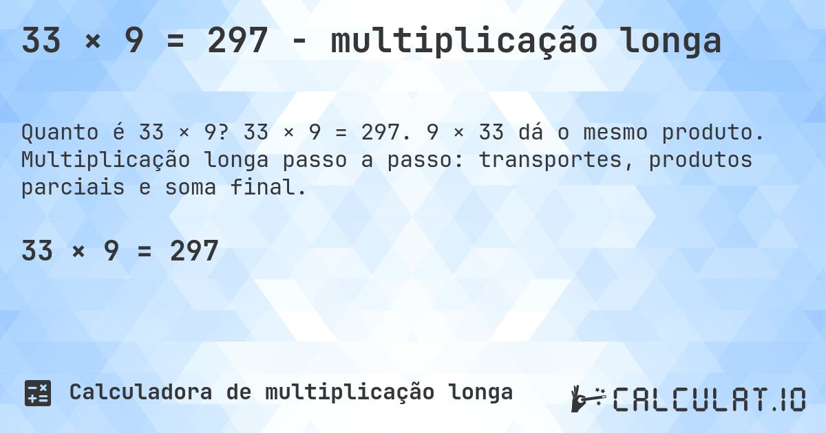33 × 9 = 297 - multiplicação longa. 33 × 9 = 297. 9 × 33 dá o mesmo produto. Multiplicação longa passo a passo: transportes, produtos parciais e soma final.