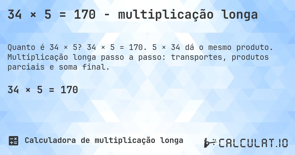34 × 5 = 170 - multiplicação longa. 34 × 5 = 170. 5 × 34 dá o mesmo produto. Multiplicação longa passo a passo: transportes, produtos parciais e soma final.