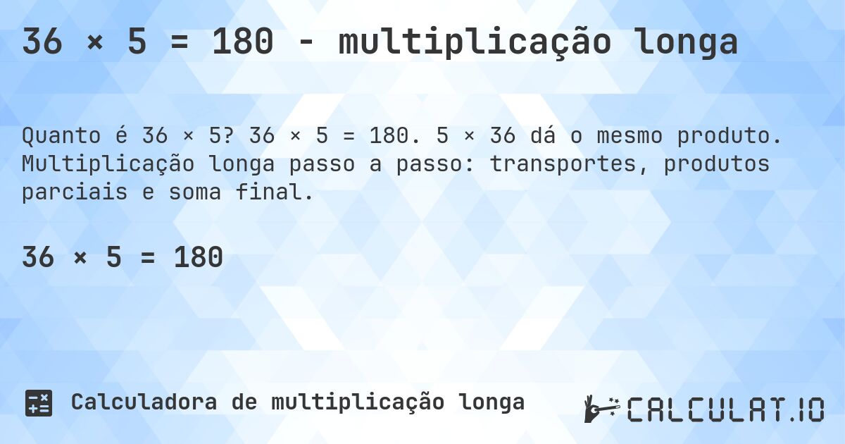36 × 5 = 180 - multiplicação longa. 36 × 5 = 180. 5 × 36 dá o mesmo produto. Multiplicação longa passo a passo: transportes, produtos parciais e soma final.