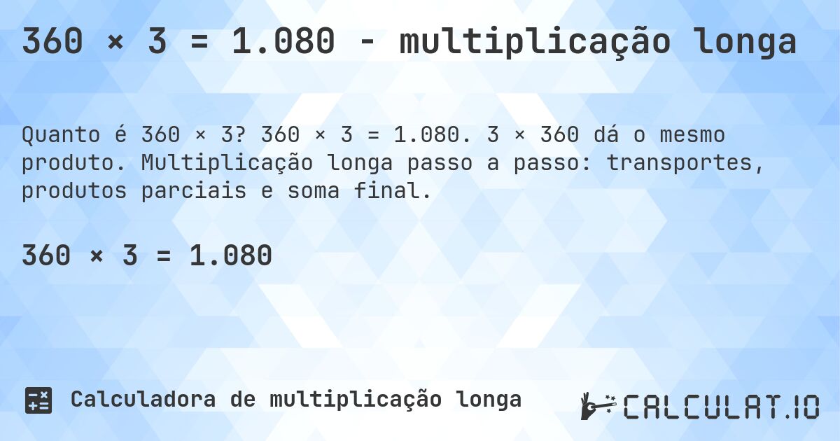 360 × 3 = 1.080 - multiplicação longa. 360 × 3 = 1.080. 3 × 360 dá o mesmo produto. Multiplicação longa passo a passo: transportes, produtos parciais e soma final.