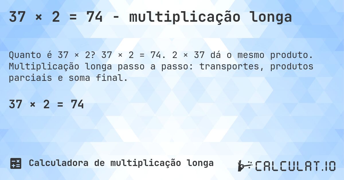 37 × 2 = 74 - multiplicação longa. 37 × 2 = 74. 2 × 37 dá o mesmo produto. Multiplicação longa passo a passo: transportes, produtos parciais e soma final.