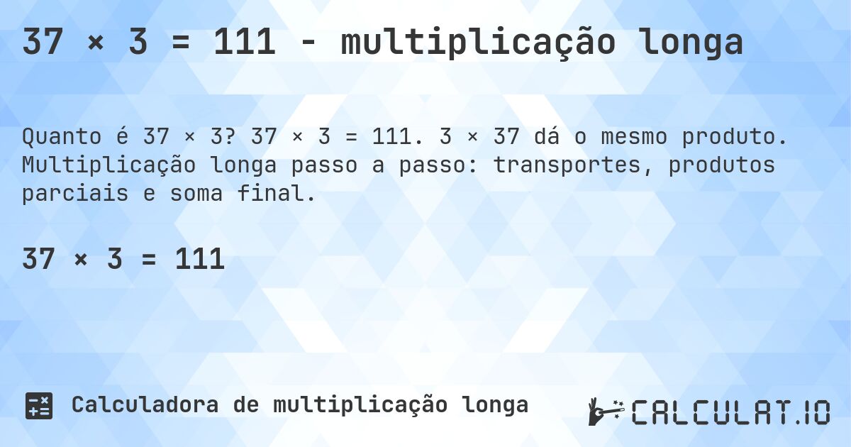 37 × 3 = 111 - multiplicação longa. 37 × 3 = 111. 3 × 37 dá o mesmo produto. Multiplicação longa passo a passo: transportes, produtos parciais e soma final.