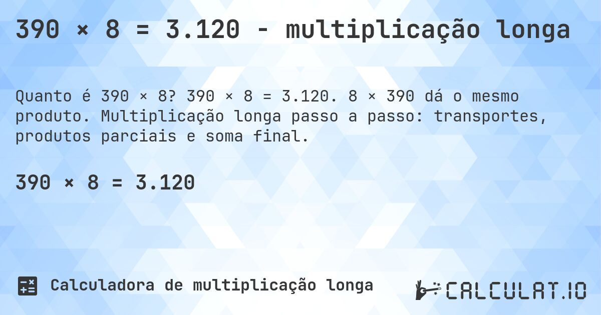 390 × 8 = 3.120 - multiplicação longa. 390 × 8 = 3.120. 8 × 390 dá o mesmo produto. Multiplicação longa passo a passo: transportes, produtos parciais e soma final.