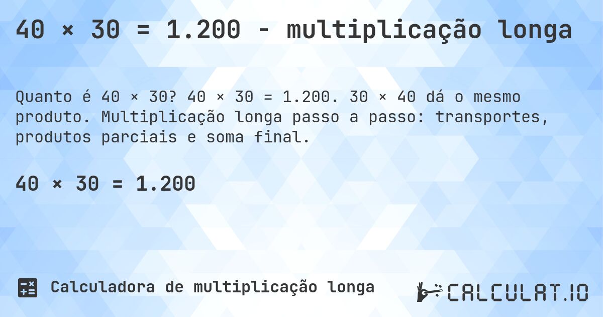 40 × 30 = 1.200 - multiplicação longa. 40 × 30 = 1.200. 30 × 40 dá o mesmo produto. Multiplicação longa passo a passo: transportes, produtos parciais e soma final.