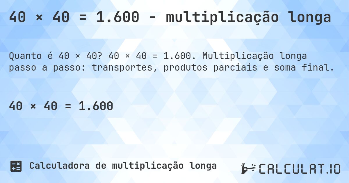 40 × 40 = 1.600 - multiplicação longa. 40 × 40 = 1.600. Multiplicação longa passo a passo: transportes, produtos parciais e soma final.