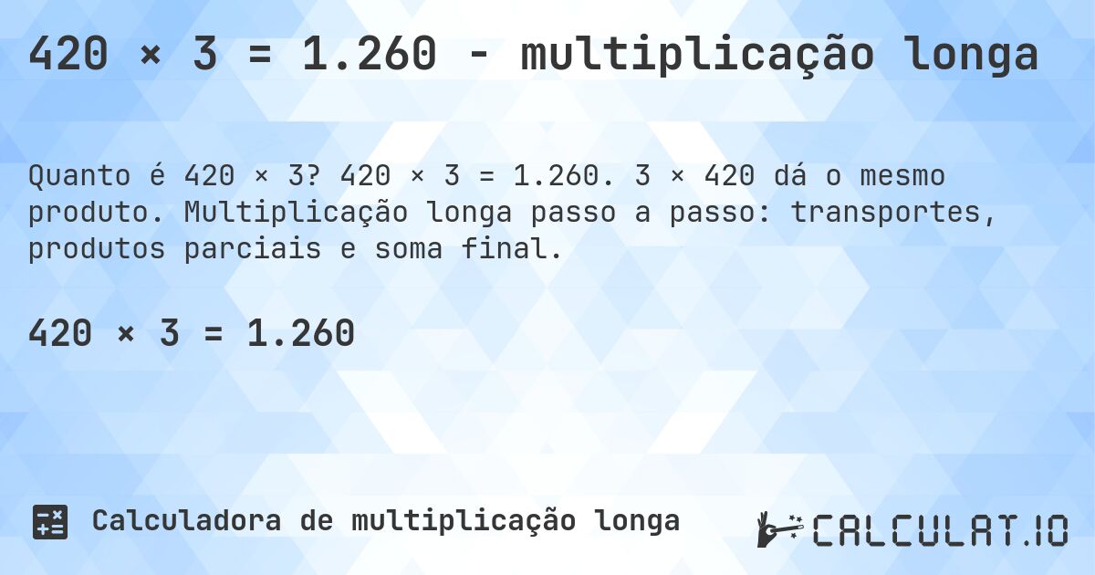 420 × 3 = 1.260 - multiplicação longa. 420 × 3 = 1.260. 3 × 420 dá o mesmo produto. Multiplicação longa passo a passo: transportes, produtos parciais e soma final.