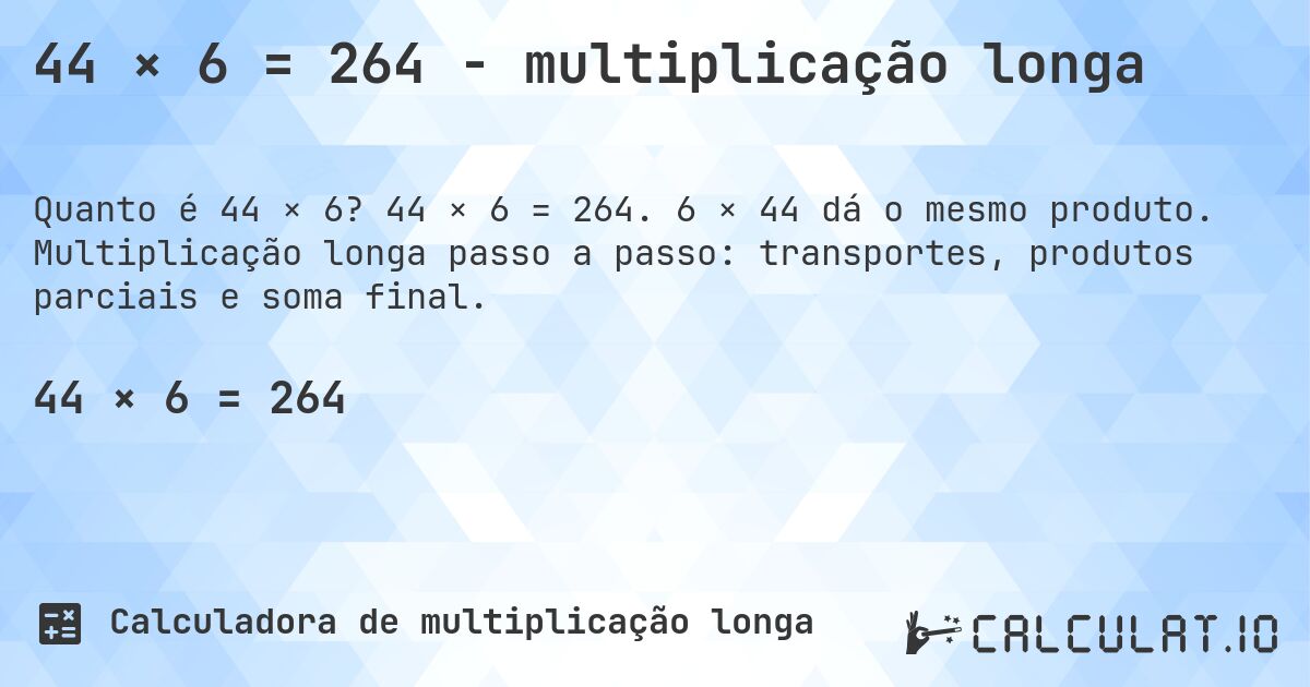 44 × 6 = 264 - multiplicação longa. 44 × 6 = 264. 6 × 44 dá o mesmo produto. Multiplicação longa passo a passo: transportes, produtos parciais e soma final.