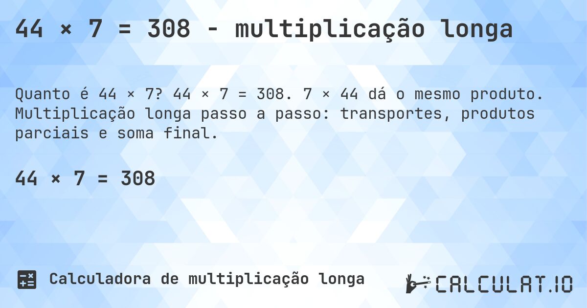 44 × 7 = 308 - multiplicação longa. 44 × 7 = 308. 7 × 44 dá o mesmo produto. Multiplicação longa passo a passo: transportes, produtos parciais e soma final.
