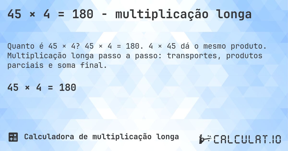 45 × 4 = 180 - multiplicação longa. 45 × 4 = 180. 4 × 45 dá o mesmo produto. Multiplicação longa passo a passo: transportes, produtos parciais e soma final.