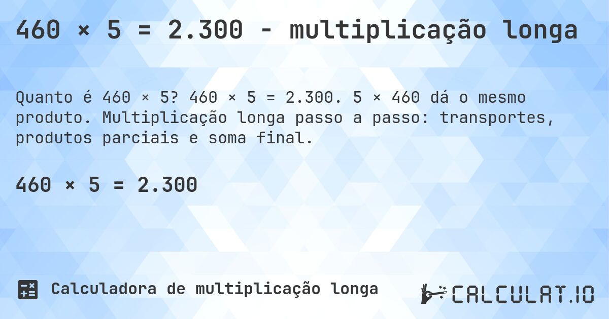 460 × 5 = 2.300 - multiplicação longa. 460 × 5 = 2.300. 5 × 460 dá o mesmo produto. Multiplicação longa passo a passo: transportes, produtos parciais e soma final.