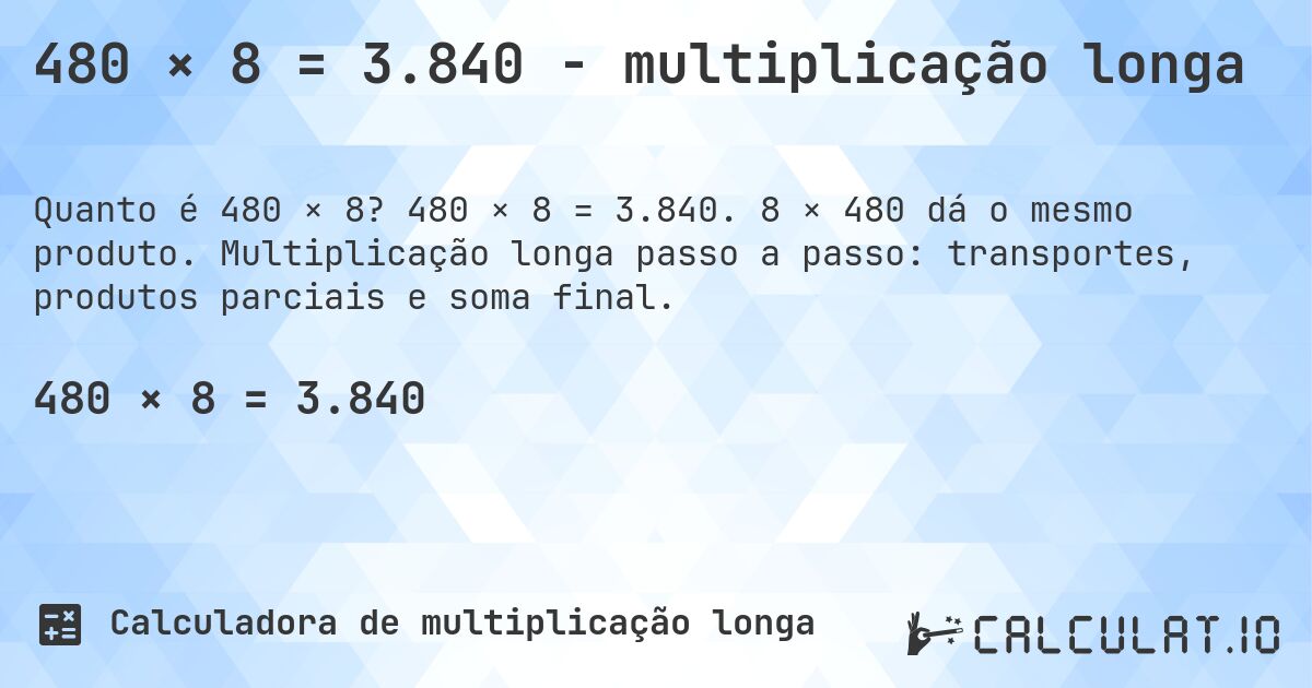 480 × 8 = 3.840 - multiplicação longa. 480 × 8 = 3.840. 8 × 480 dá o mesmo produto. Multiplicação longa passo a passo: transportes, produtos parciais e soma final.