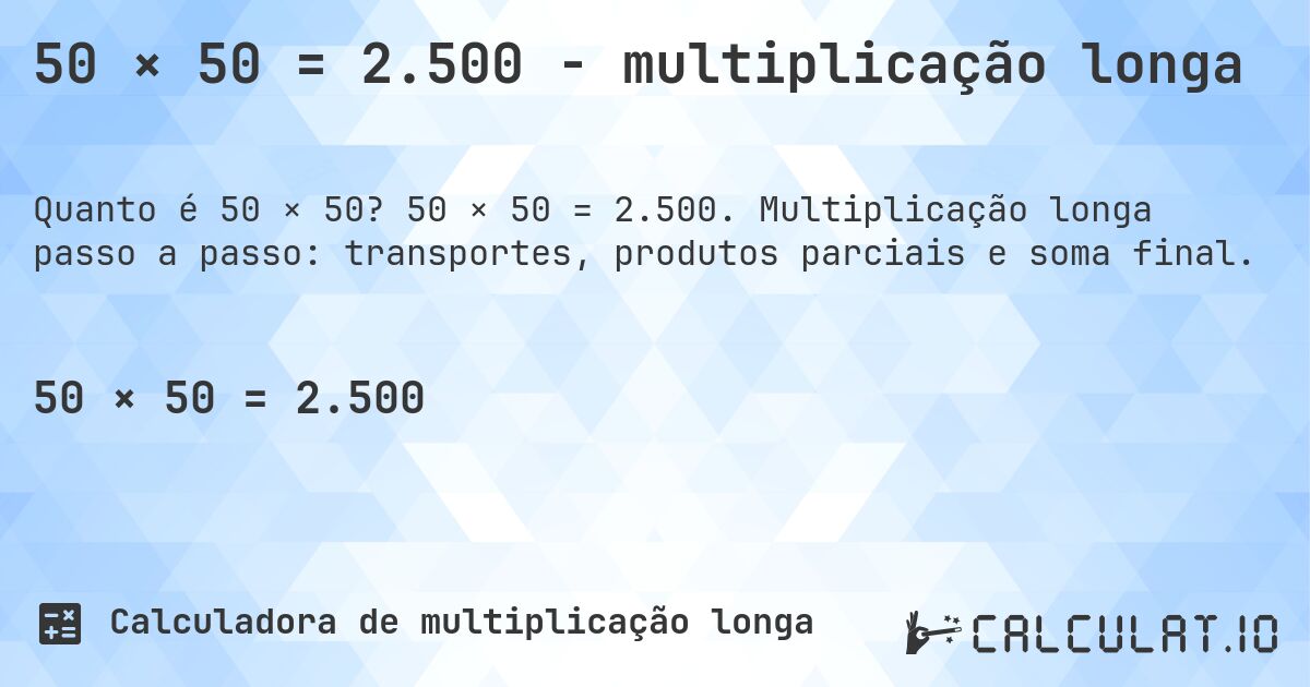 50 × 50 = 2.500 - multiplicação longa. 50 × 50 = 2.500. Multiplicação longa passo a passo: transportes, produtos parciais e soma final.