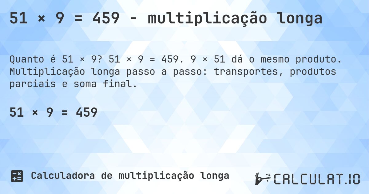 51 × 9 = 459 - multiplicação longa. 51 × 9 = 459. 9 × 51 dá o mesmo produto. Multiplicação longa passo a passo: transportes, produtos parciais e soma final.