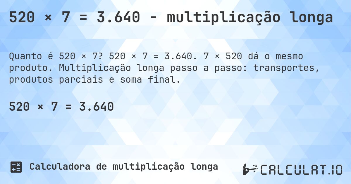 520 × 7 = 3.640 - multiplicação longa. 520 × 7 = 3.640. 7 × 520 dá o mesmo produto. Multiplicação longa passo a passo: transportes, produtos parciais e soma final.
