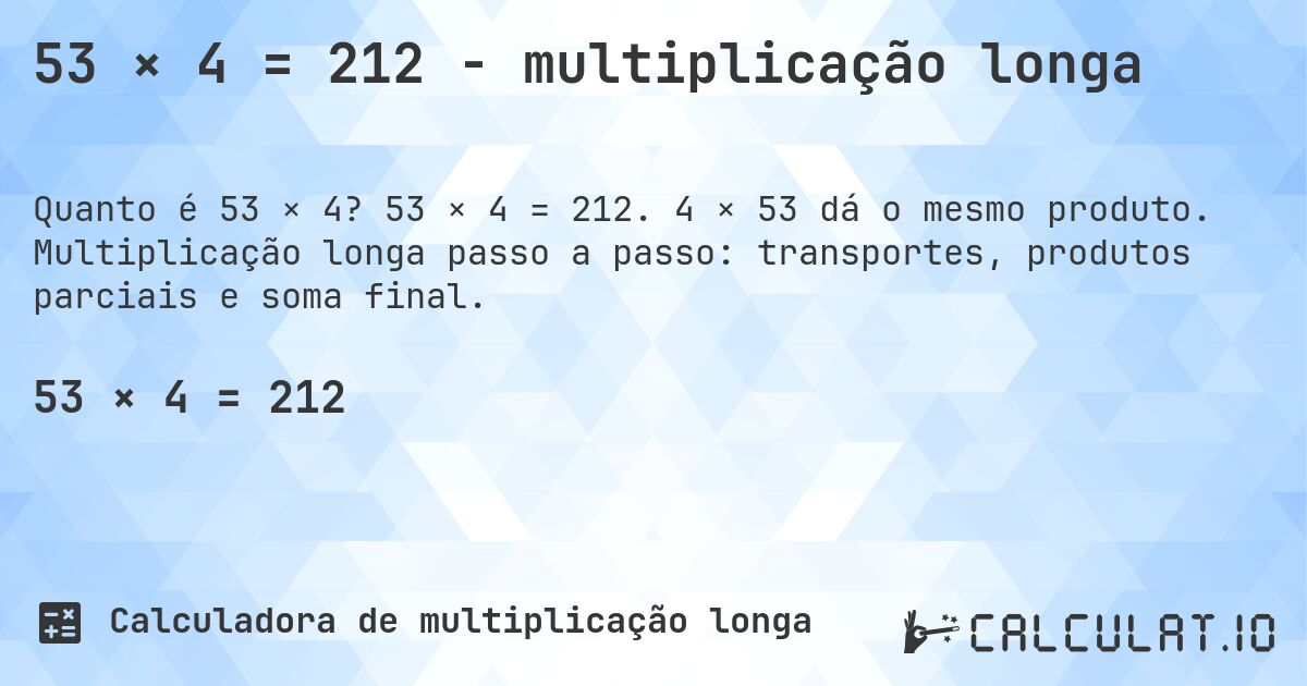 53 × 4 = 212 - multiplicação longa. 53 × 4 = 212. 4 × 53 dá o mesmo produto. Multiplicação longa passo a passo: transportes, produtos parciais e soma final.