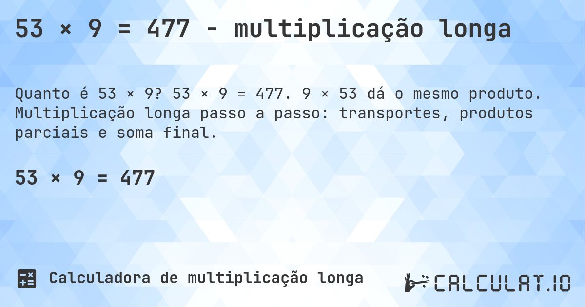 53 × 9 = 477 - multiplicação longa. 53 × 9 = 477. 9 × 53 dá o mesmo produto. Multiplicação longa passo a passo: transportes, produtos parciais e soma final.
