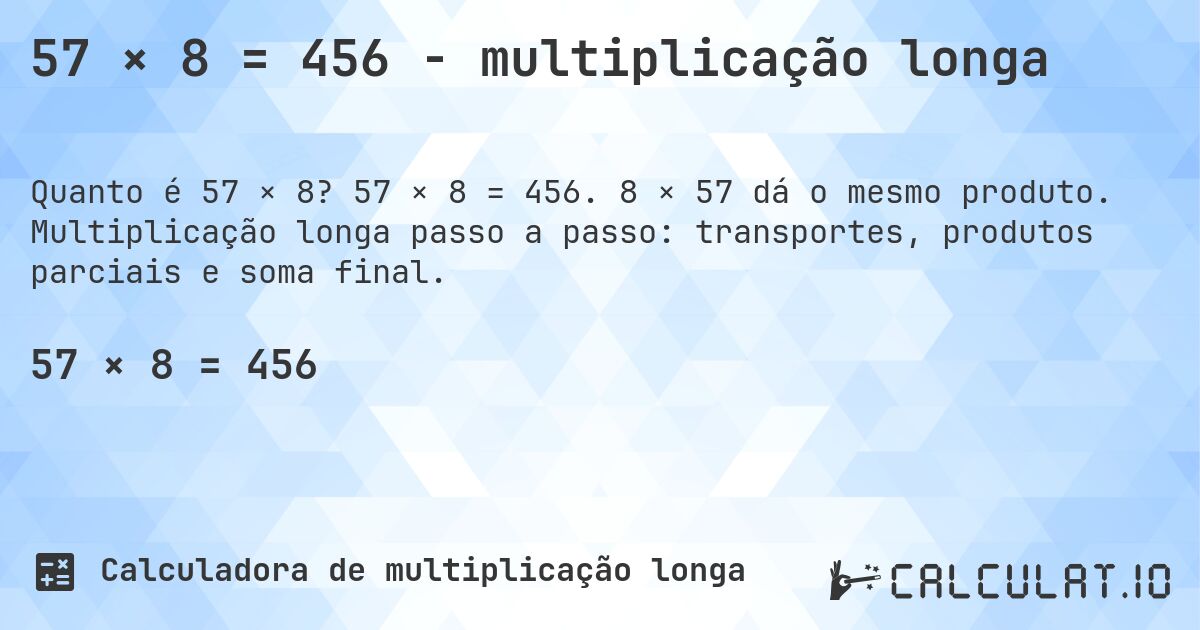 57 × 8 = 456 - multiplicação longa. 57 × 8 = 456. 8 × 57 dá o mesmo produto. Multiplicação longa passo a passo: transportes, produtos parciais e soma final.