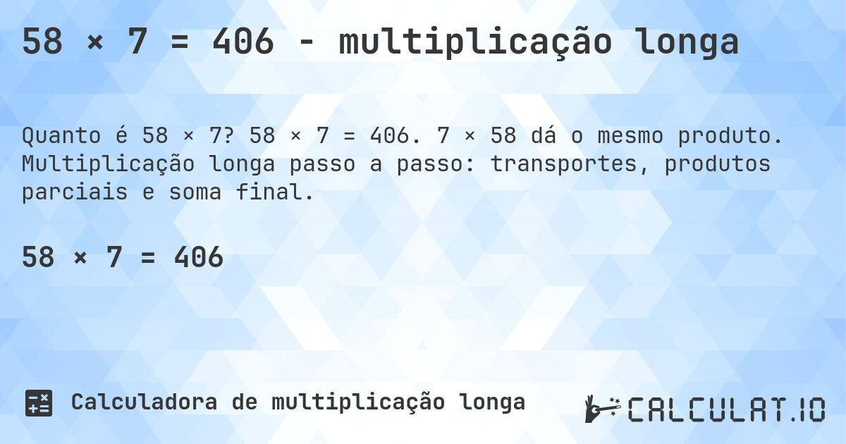58 × 7 = 406 - multiplicação longa. 58 × 7 = 406. 7 × 58 dá o mesmo produto. Multiplicação longa passo a passo: transportes, produtos parciais e soma final.