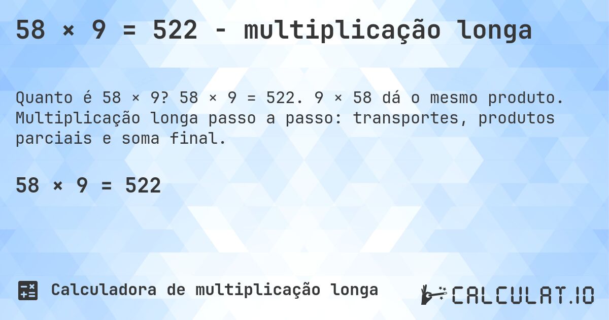 58 × 9 = 522 - multiplicação longa. 58 × 9 = 522. 9 × 58 dá o mesmo produto. Multiplicação longa passo a passo: transportes, produtos parciais e soma final.