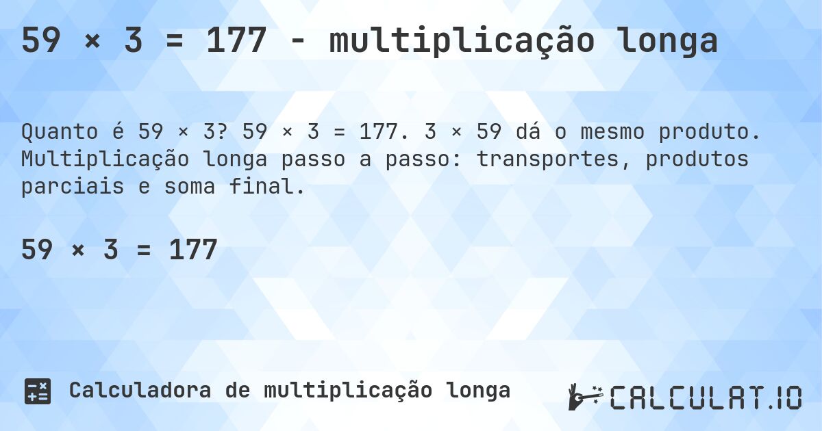 59 × 3 = 177 - multiplicação longa. 59 × 3 = 177. 3 × 59 dá o mesmo produto. Multiplicação longa passo a passo: transportes, produtos parciais e soma final.