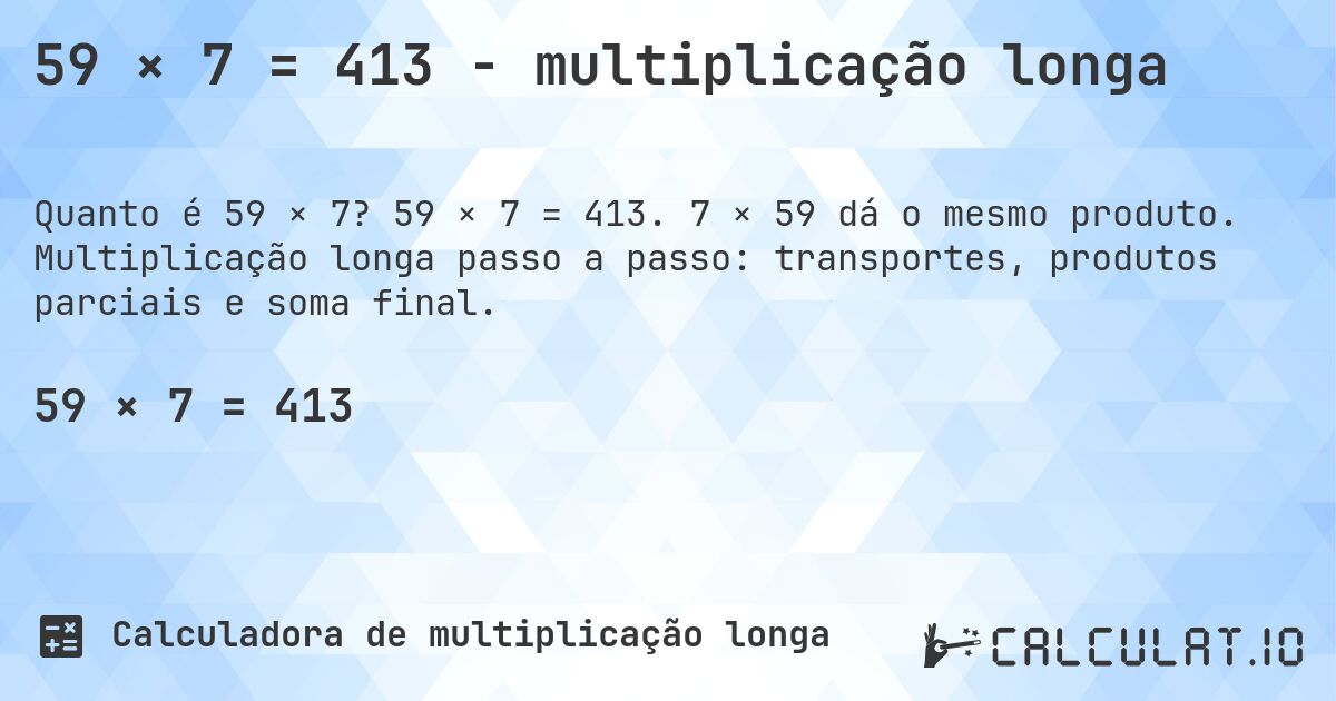 59 × 7 = 413 - multiplicação longa. 59 × 7 = 413. 7 × 59 dá o mesmo produto. Multiplicação longa passo a passo: transportes, produtos parciais e soma final.