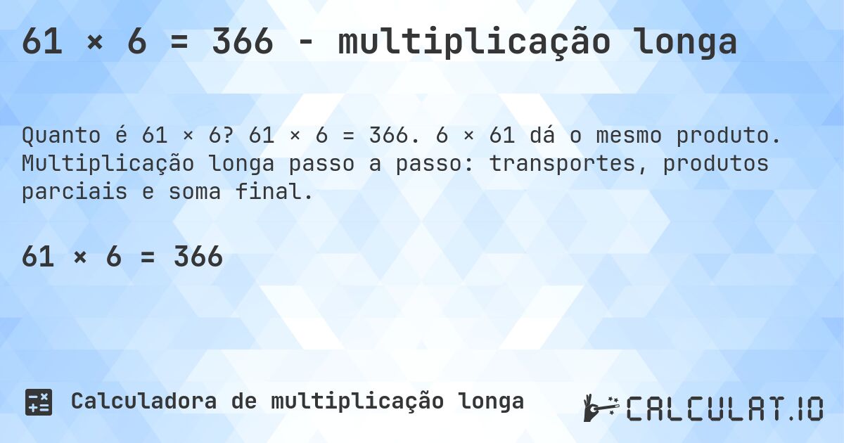 61 × 6 = 366 - multiplicação longa. 61 × 6 = 366. 6 × 61 dá o mesmo produto. Multiplicação longa passo a passo: transportes, produtos parciais e soma final.