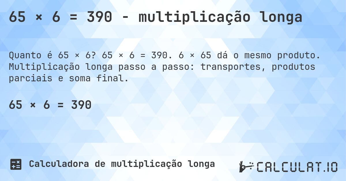65 × 6 = 390 - multiplicação longa. 65 × 6 = 390. 6 × 65 dá o mesmo produto. Multiplicação longa passo a passo: transportes, produtos parciais e soma final.