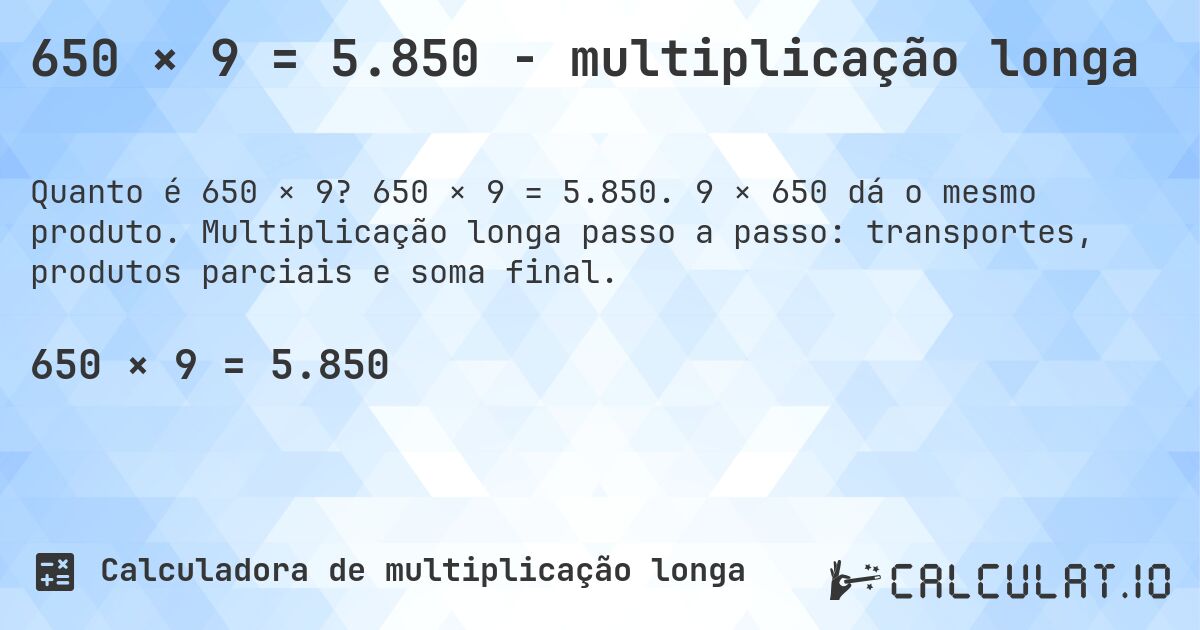 650 × 9 = 5.850 - multiplicação longa. 650 × 9 = 5.850. 9 × 650 dá o mesmo produto. Multiplicação longa passo a passo: transportes, produtos parciais e soma final.