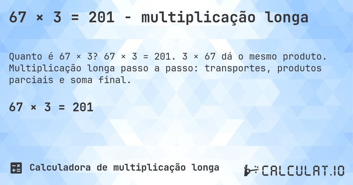 67 × 3 = 201 - multiplicação longa. 67 × 3 = 201. 3 × 67 dá o mesmo produto. Multiplicação longa passo a passo: transportes, produtos parciais e soma final.