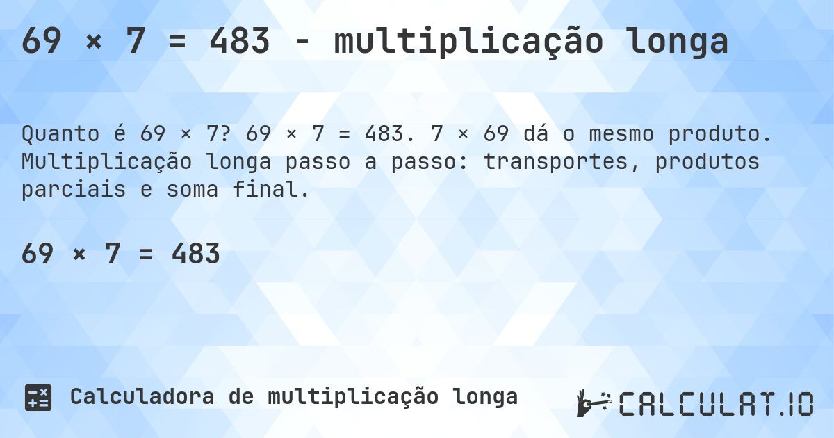 69 × 7 = 483 - multiplicação longa. 69 × 7 = 483. 7 × 69 dá o mesmo produto. Multiplicação longa passo a passo: transportes, produtos parciais e soma final.