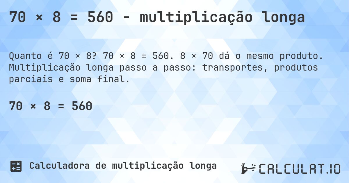 70 × 8 = 560 - multiplicação longa. 70 × 8 = 560. 8 × 70 dá o mesmo produto. Multiplicação longa passo a passo: transportes, produtos parciais e soma final.