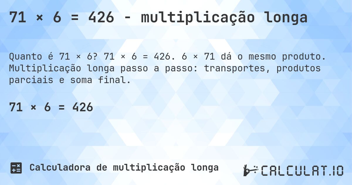 71 × 6 = 426 - multiplicação longa. 71 × 6 = 426. 6 × 71 dá o mesmo produto. Multiplicação longa passo a passo: transportes, produtos parciais e soma final.