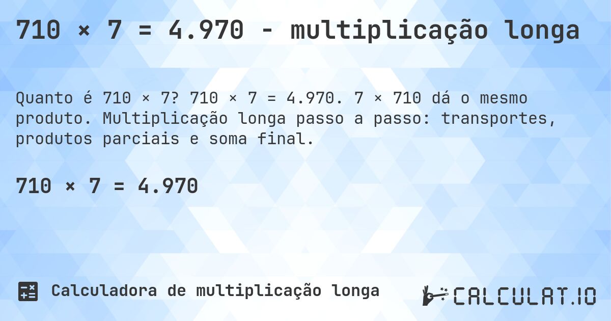 710 × 7 = 4.970 - multiplicação longa. 710 × 7 = 4.970. 7 × 710 dá o mesmo produto. Multiplicação longa passo a passo: transportes, produtos parciais e soma final.