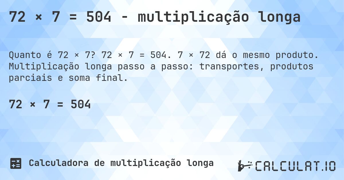 72 × 7 = 504 - multiplicação longa. 72 × 7 = 504. 7 × 72 dá o mesmo produto. Multiplicação longa passo a passo: transportes, produtos parciais e soma final.