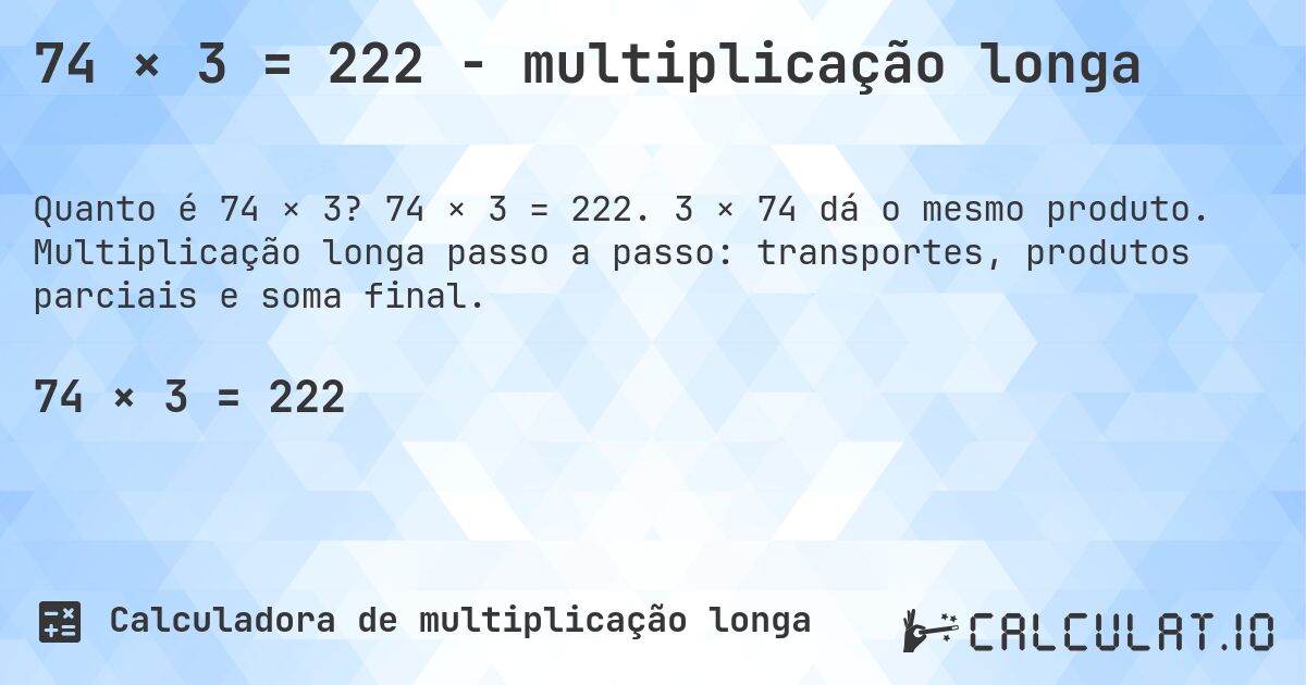 74 × 3 = 222 - multiplicação longa. 74 × 3 = 222. 3 × 74 dá o mesmo produto. Multiplicação longa passo a passo: transportes, produtos parciais e soma final.