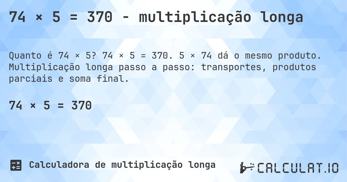 74 × 5 = 370 - multiplicação longa. 74 × 5 = 370. 5 × 74 dá o mesmo produto. Multiplicação longa passo a passo: transportes, produtos parciais e soma final.